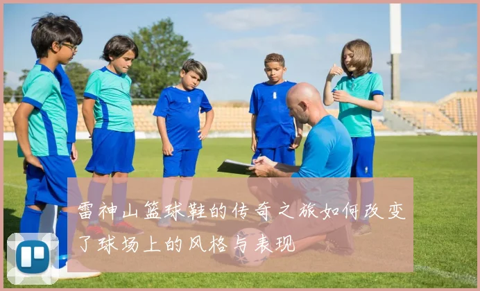 雷神山篮球鞋的传奇之旅如何改变了球场上的风格与表现