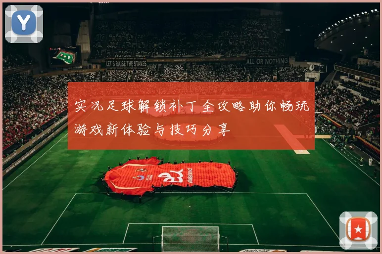 实况足球解锁补丁全攻略助你畅玩游戏新体验与技巧分享
