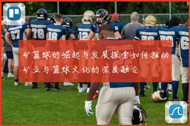矿篮球的崛起与发展探索如何推动矿业与篮球文化的深度融合