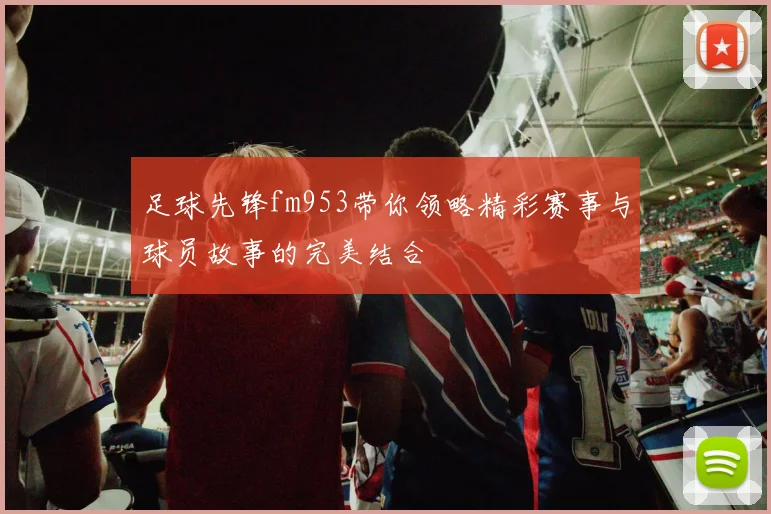 足球先锋fm953带你领略精彩赛事与球员故事的完美结合