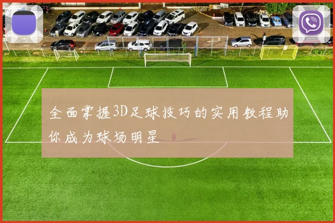 全面掌握3D足球技巧的实用教程助你成为球场明星