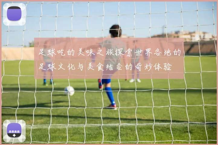 足球吃的美味之旅探索世界各地的足球文化与美食结合的奇妙体验