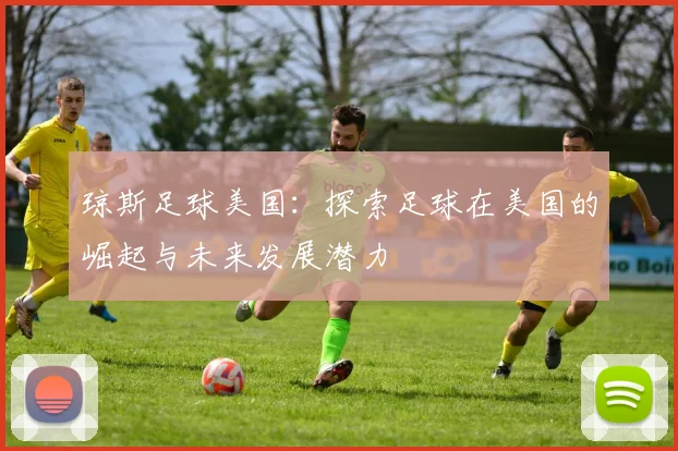 琼斯足球美国：探索足球在美国的崛起与未来发展潜力