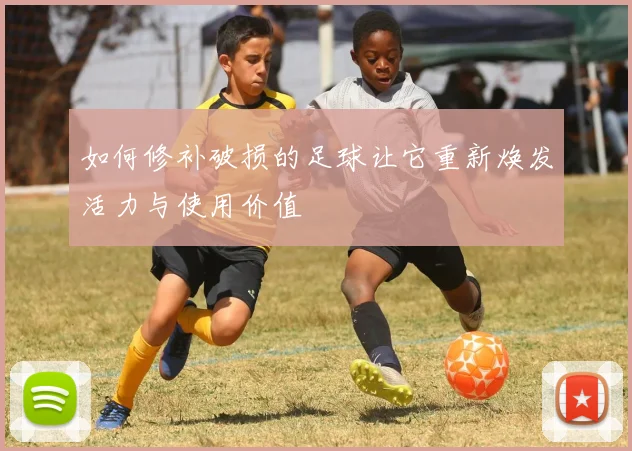 如何修补破损的足球让它重新焕发活力与使用价值