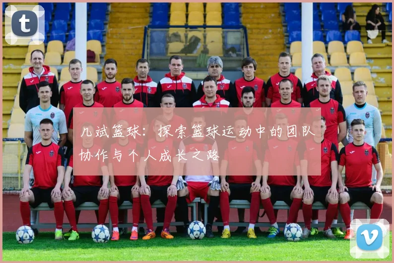 几斌篮球：探索篮球运动中的团队协作与个人成长之路